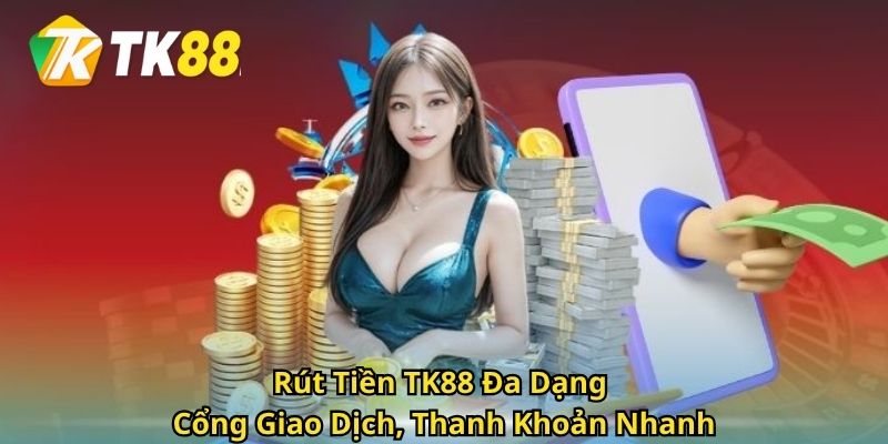 Rút Tiền TK88 – Đa Dạng Cổng Giao Dịch, Thanh Khoản Nhanh