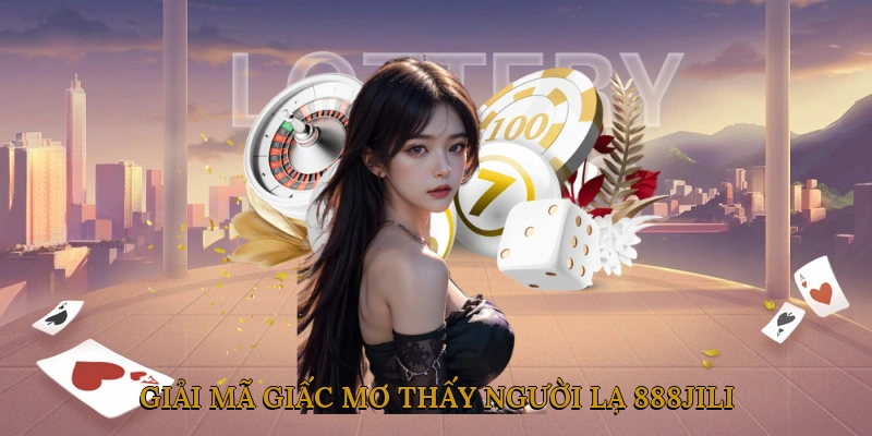 Giải Mã Giấc Mơ Thấy Người Lạ 888JILI Theo Tâm Linh