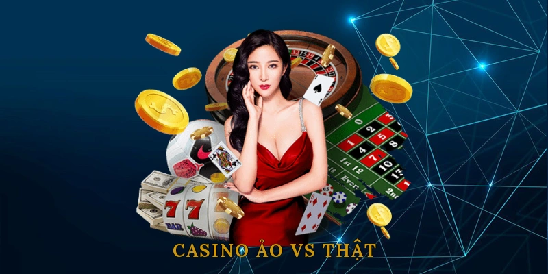 Casino Ảo vs Thật