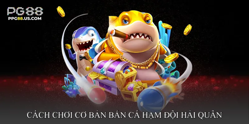 Cách chơi cơ bản Bắn Cá Hạm Đội Hải Quân