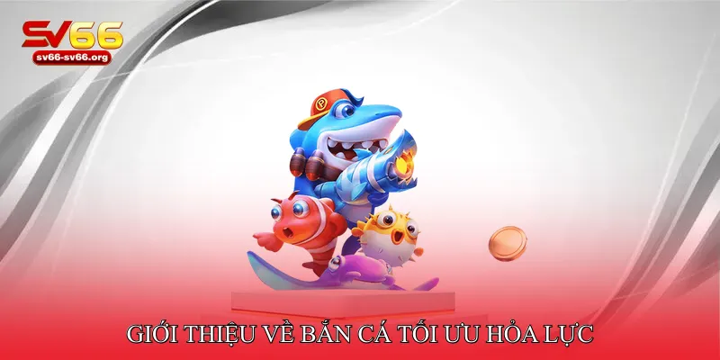 Giới thiệu về bắn cá tối ưu hỏa lực