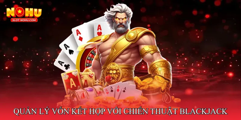Quản lý vốn kết hợp với chiến thuật Blackjack