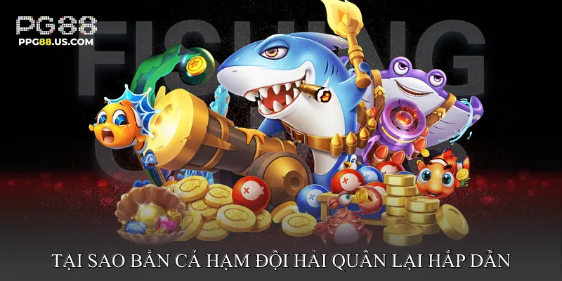 Tại sao Bắn Cá Hạm Đội Hải Quân lại hấp dẫn người chơi