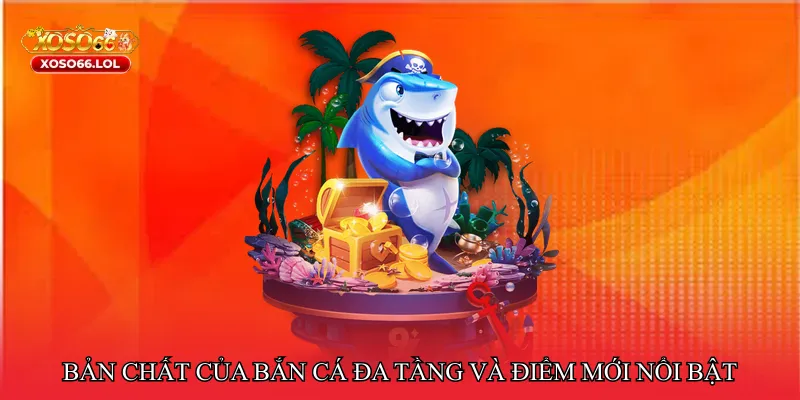 Bản chất của bắn cá đa tầng và điểm mới nổi bật