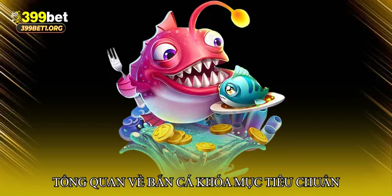 Tổng quan về Bắn cá khóa mục tiêu chuẩn