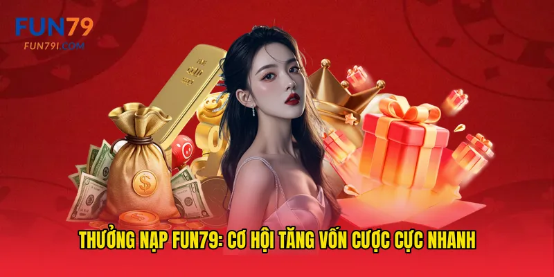 Thưởng nạp fun79: Cơ hội tăng vốn cược cực nhanh